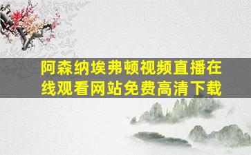 阿森纳埃弗顿视频直播在线观看网站免费高清下载