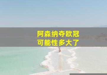 阿森纳夺欧冠可能性多大了