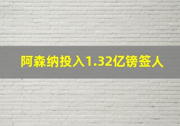 阿森纳投入1.32亿镑签人