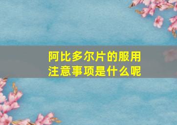 阿比多尔片的服用注意事项是什么呢