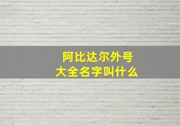 阿比达尔外号大全名字叫什么