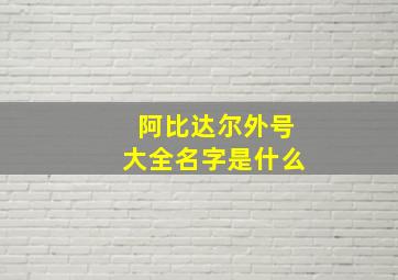 阿比达尔外号大全名字是什么