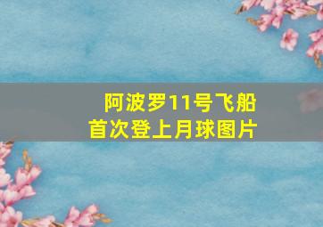 阿波罗11号飞船首次登上月球图片