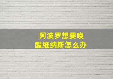 阿波罗想要唤醒维纳斯怎么办