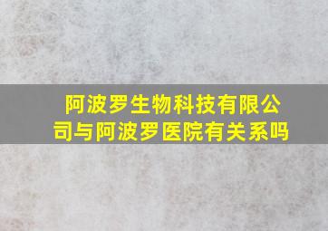 阿波罗生物科技有限公司与阿波罗医院有关系吗