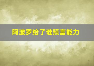 阿波罗给了谁预言能力