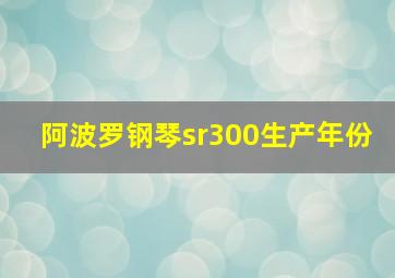 阿波罗钢琴sr300生产年份