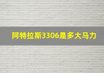 阿特拉斯3306是多大马力