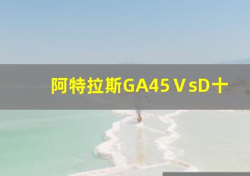 阿特拉斯GA45ⅤsD十