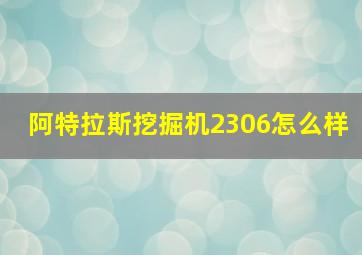 阿特拉斯挖掘机2306怎么样