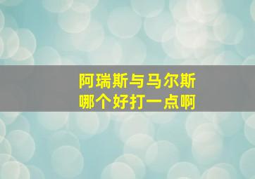 阿瑞斯与马尔斯哪个好打一点啊