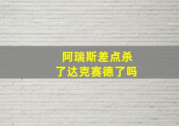 阿瑞斯差点杀了达克赛德了吗