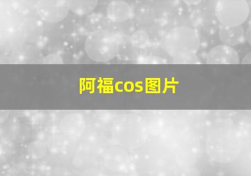 阿福cos图片