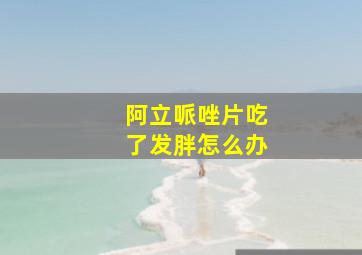 阿立哌唑片吃了发胖怎么办