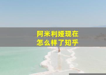 阿米利娅现在怎么样了知乎