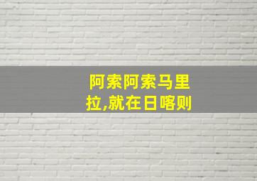 阿索阿索马里拉,就在日喀则