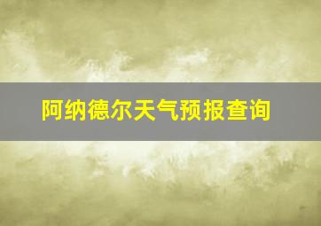 阿纳德尔天气预报查询