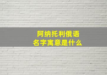 阿纳托利俄语名字寓意是什么