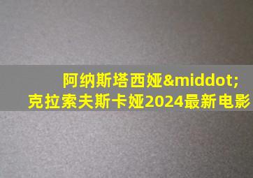 阿纳斯塔西娅·克拉索夫斯卡娅2024最新电影