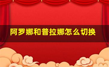 阿罗娜和普拉娜怎么切换