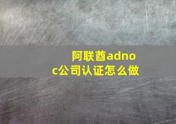 阿联酋adnoc公司认证怎么做