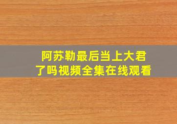 阿苏勒最后当上大君了吗视频全集在线观看