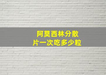 阿莫西林分散片一次吃多少粒