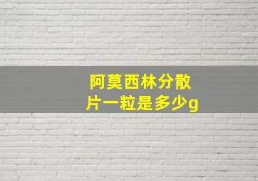 阿莫西林分散片一粒是多少g