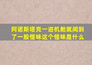 阿诺斯塔克一进机舱就闻到了一股怪味这个怪味是什么