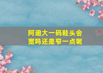 阿迪大一码鞋头会宽吗还是窄一点呢