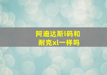 阿迪达斯l码和耐克xl一样吗