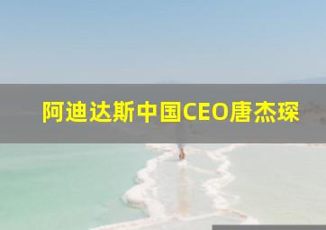 阿迪达斯中国CEO唐杰琛