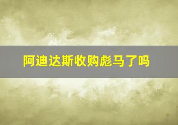 阿迪达斯收购彪马了吗