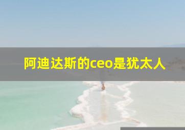 阿迪达斯的ceo是犹太人