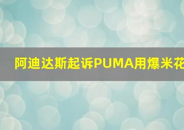 阿迪达斯起诉PUMA用爆米花