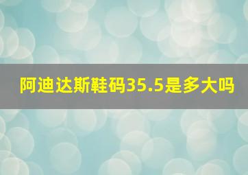 阿迪达斯鞋码35.5是多大吗