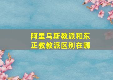 阿里乌斯教派和东正教教派区别在哪