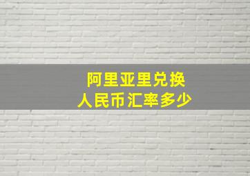 阿里亚里兑换人民币汇率多少