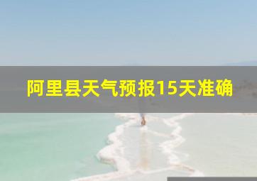 阿里县天气预报15天准确