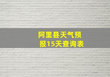 阿里县天气预报15天查询表