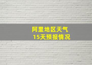 阿里地区天气15天预报情况