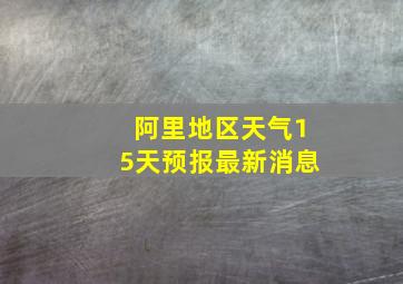 阿里地区天气15天预报最新消息