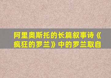 阿里奥斯托的长篇叙事诗《疯狂的罗兰》中的罗兰取自