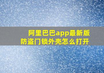 阿里巴巴app最新版防盗门锁外壳怎么打开