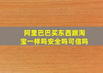 阿里巴巴买东西跟淘宝一样吗安全吗可信吗