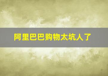 阿里巴巴购物太坑人了