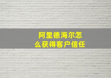 阿里德海尔怎么获得客户信任