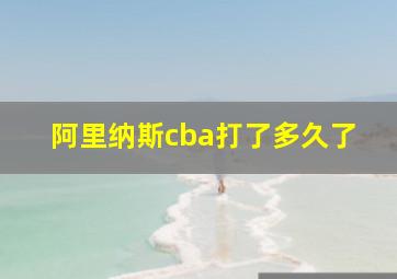 阿里纳斯cba打了多久了