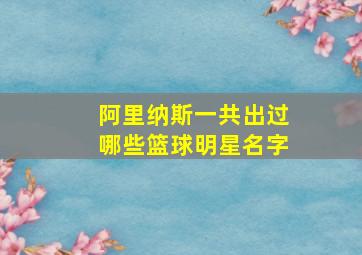 阿里纳斯一共出过哪些篮球明星名字