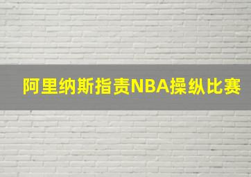 阿里纳斯指责NBA操纵比赛